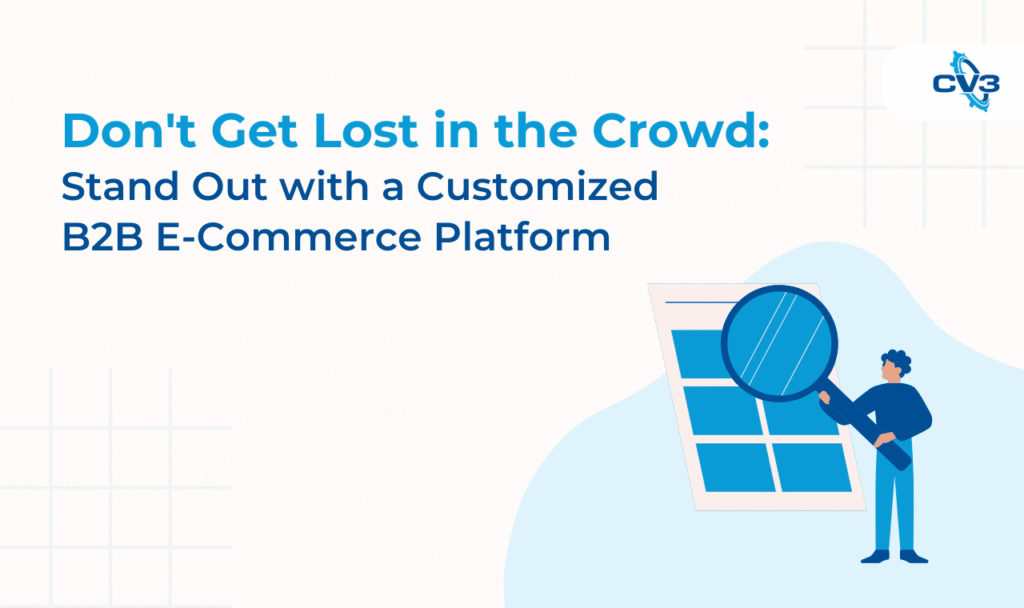 Don't Get Lost in the Crowd: Stand Out with a Customized B2B E-Commerce Platform